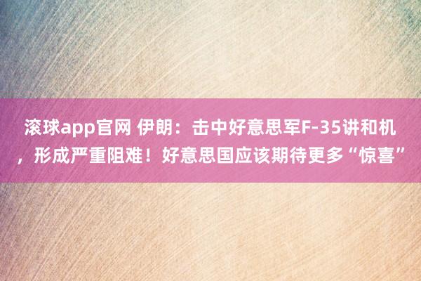 滚球app官网 伊朗：击中好意思军F-35讲和机，形成严重阻难！好意思国应该期待更多“惊喜”