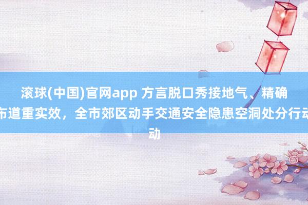 滚球(中国)官网app 方言脱口秀接地气、精确布道重实效，全市郊区动手交通安全隐患空洞处分行动
