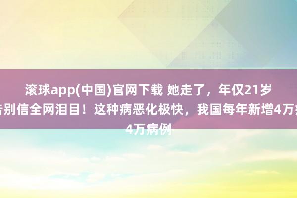 滚球app(中国)官网下载 她走了，年仅21岁！告别信全网泪目！这种病恶化极快，我国每年新增4万病例