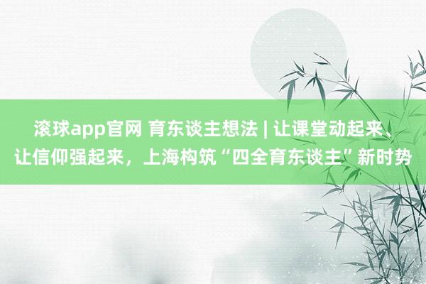滚球app官网 育东谈主想法 | 让课堂动起来、让信仰强起来，上海构筑“四全育东谈主”新时势