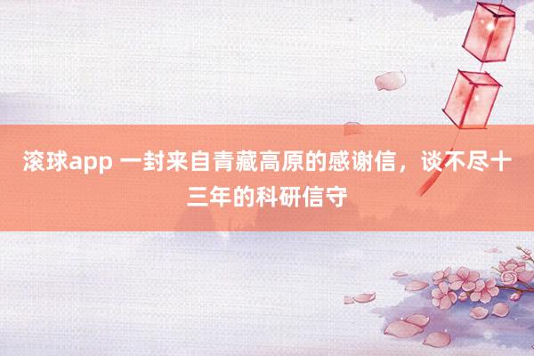 滚球app 一封来自青藏高原的感谢信，谈不尽十三年的科研信守