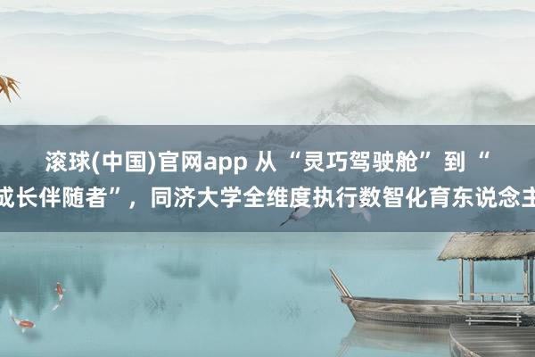 滚球(中国)官网app 从 “灵巧驾驶舱” 到 “成长伴随者”，同济大学全维度执行数智化育东说念主