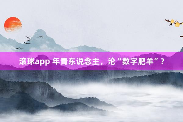 滚球app 年青东说念主，沦“数字肥羊”？