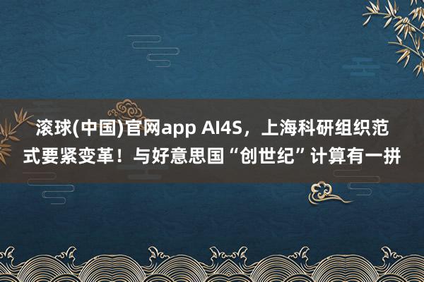 滚球(中国)官网app AI4S，上海科研组织范式要紧变革！与好意思国“创世纪”计算有一拼
