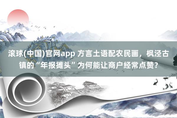 滚球(中国)官网app 方言土语配农民画，枫泾古镇的“年报摊头”为何能让商户经常点赞？
