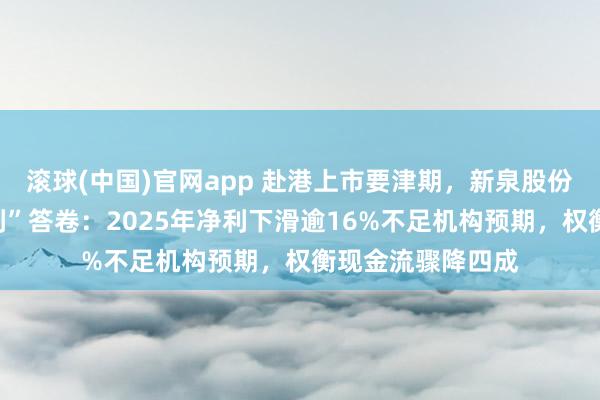滚球(中国)官网app 赴港上市要津期，新泉股份交出“增收不增利”答卷：2025年净利下滑逾16%不足机构预期，权衡现金流骤降四成