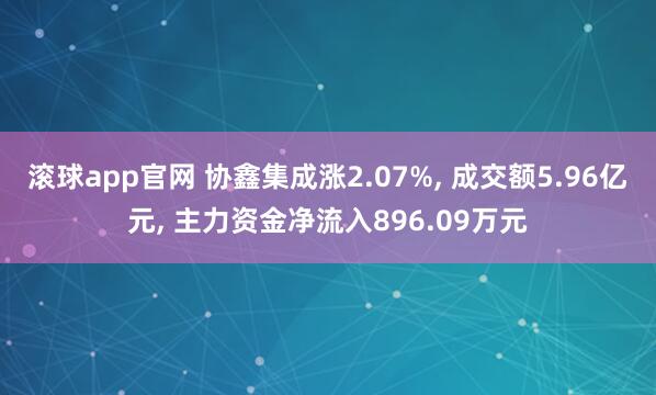 滚球app官网 协鑫集成涨2.07%, 成交额5.96亿元, 主力资金净流入896.09万元