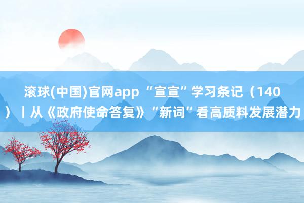 滚球(中国)官网app “宣宣”学习条记（140）丨从《政府使命答复》“新词”看高质料发展潜力