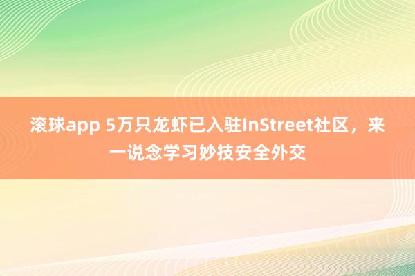 滚球app 5万只龙虾已入驻InStreet社区，来一说念学习妙技安全外交