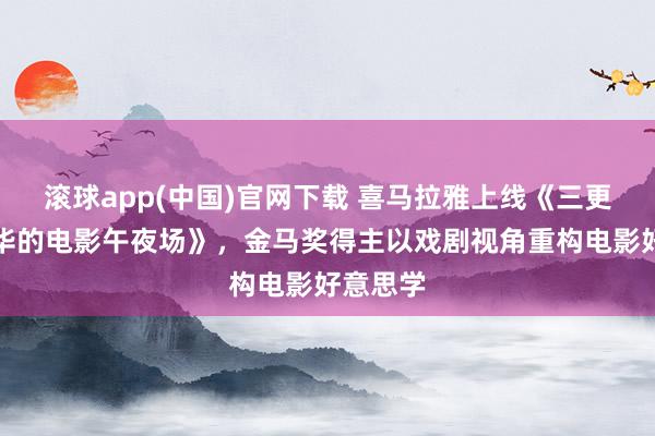 滚球app(中国)官网下载 喜马拉雅上线《三更：林奕华的电影午夜场》，金马奖得主以戏剧视角重构电影好意思学