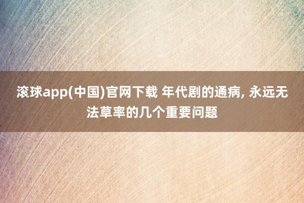 滚球app(中国)官网下载 年代剧的通病, 永远无法草率的几个重要问题