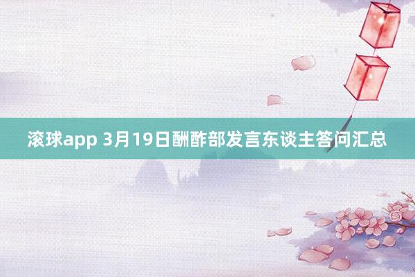 滚球app 3月19日酬酢部发言东谈主答问汇总