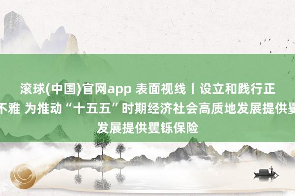 滚球(中国)官网app 表面视线丨设立和践行正确治绩不雅 为推动“十五五”时期经济社会高质地发展提供矍铄保险