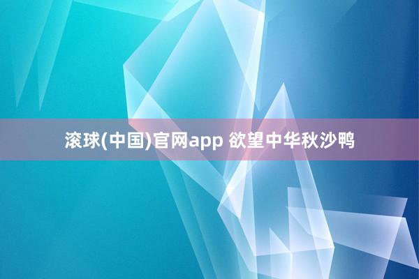滚球(中国)官网app 欲望中华秋沙鸭