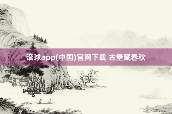 滚球app(中国)官网下载 古堡藏春秋