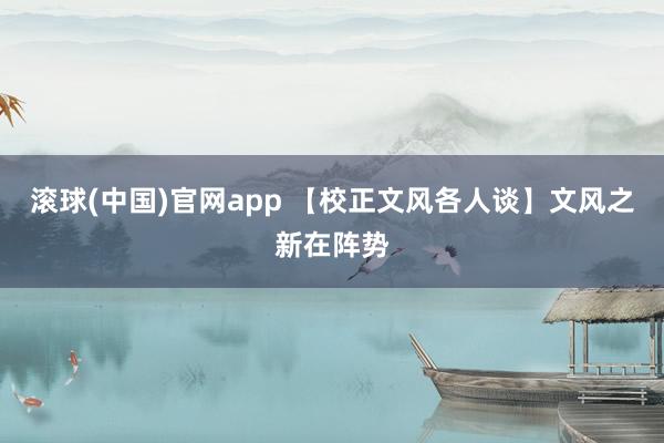 滚球(中国)官网app 【校正文风各人谈】文风之新在阵势