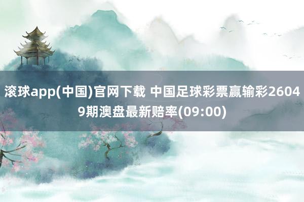 滚球app(中国)官网下载 中国足球彩票赢输彩26049期澳盘最新赔率(09:00)