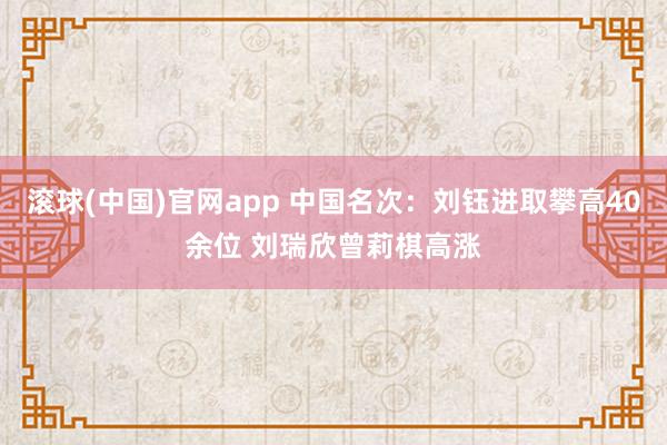 滚球(中国)官网app 中国名次：刘钰进取攀高40余位 刘瑞欣曾莉棋高涨