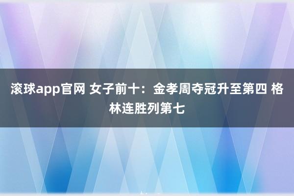 滚球app官网 女子前十：金孝周夺冠升至第四 格林连胜列第七
