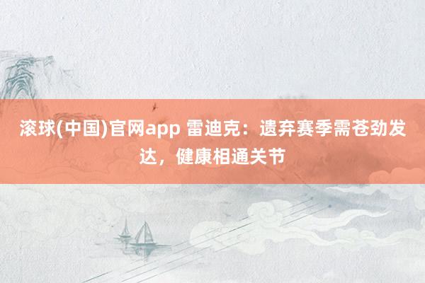 滚球(中国)官网app 雷迪克：遗弃赛季需苍劲发达，健康相通关节