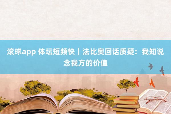 滚球app 体坛短频快｜法比奥回话质疑：我知说念我方的价值