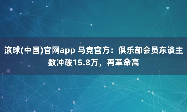 滚球(中国)官网app 马竞官方：俱乐部会员东谈主数冲破15.8万，再革命高