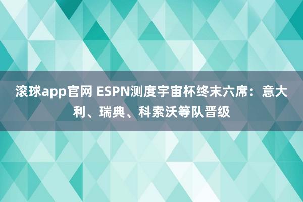 滚球app官网 ESPN测度宇宙杯终末六席：意大利、瑞典、科索沃等队晋级