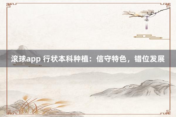 滚球app 行状本科种植：信守特色，错位发展