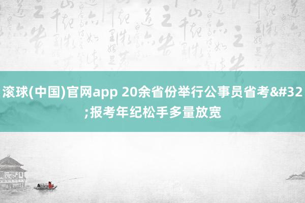 滚球(中国)官网app 20余省份举行公事员省考 报考年纪松手多量放宽