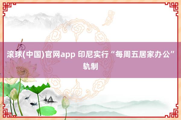 滚球(中国)官网app 印尼实行“每周五居家办公”轨制