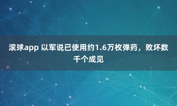 滚球app 以军说已使用约1.6万枚弹药，败坏数千个成见