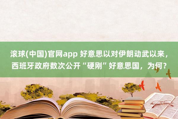 滚球(中国)官网app 好意思以对伊朗动武以来，西班牙政府数次公开“硬刚”好意思国，为何？
