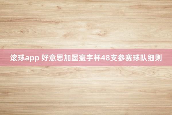 滚球app 好意思加墨寰宇杯48支参赛球队细则