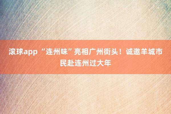 滚球app “连州味”亮相广州街头！诚邀羊城市民赴连州过大年