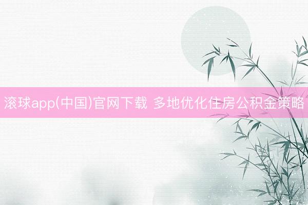 滚球app(中国)官网下载 多地优化住房公积金策略