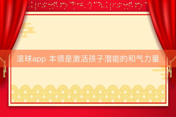 滚球app 本领是激活孩子潜能的和气力量