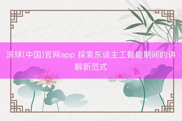 滚球(中国)官网app 探索东谈主工智能期间的讲解新范式