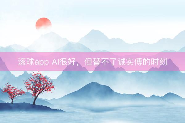 滚球app AI很好，但替不了诚实傅的时刻