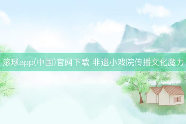 滚球app(中国)官网下载 非遗小戏院传播文化魔力