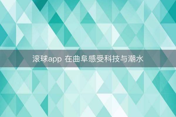 滚球app 在曲阜感受科技与潮水