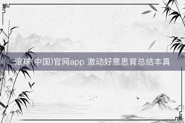 滚球(中国)官网app 激动好意思育总结本真