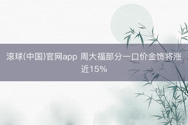 滚球(中国)官网app 周大福部分一口价金饰将涨近15%