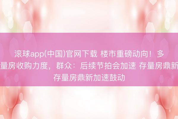滚球app(中国)官网下载 楼市重磅动向!多地加大存量房收购力度,群众:后续节拍会加速 存量房鼎新加速鼓动