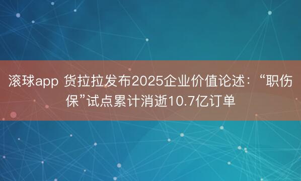 滚球app 货拉拉发布2025企业价值论述：“职伤保”试点累计消逝10.7亿订单