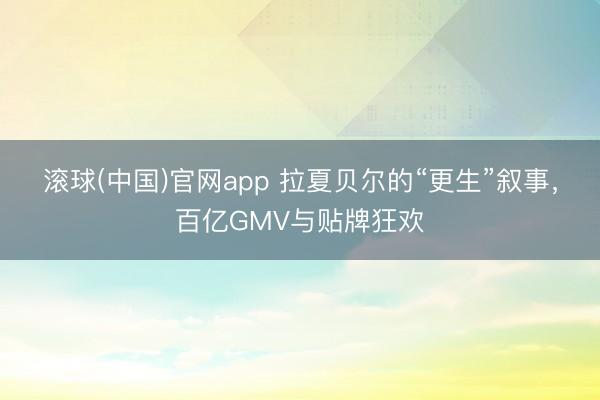 滚球(中国)官网app 拉夏贝尔的“更生”叙事，百亿GMV与贴牌狂欢