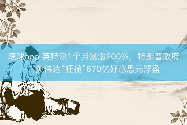 滚球app 英特尔1个月暴涨200%，特朗普政府、英伟达“狂揽”670亿好意思元浮盈
