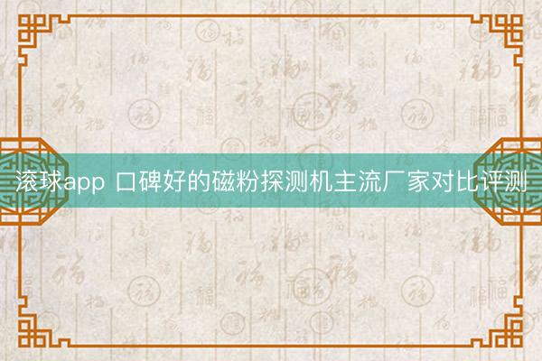滚球app 口碑好的磁粉探测机主流厂家对比评测