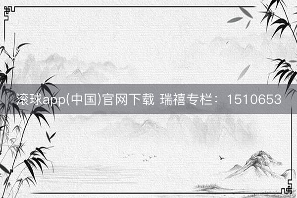滚球app(中国)官网下载 瑞禧专栏：1510653