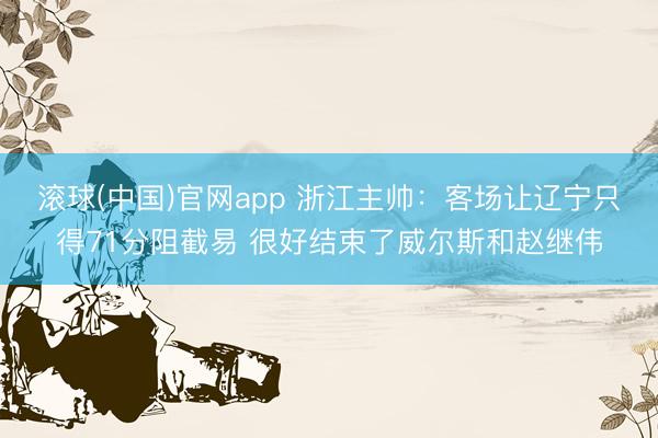 滚球(中国)官网app 浙江主帅：客场让辽宁只得71分阻截易 很好结束了威尔斯和赵继伟