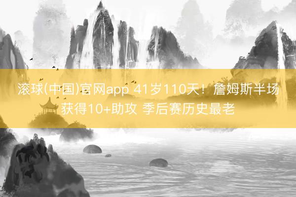 滚球(中国)官网app 41岁110天！詹姆斯半场获得10+助攻 季后赛历史最老